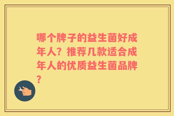 哪个牌子的益生菌好成年人？推荐几款适合成年人的优质益生菌品牌？