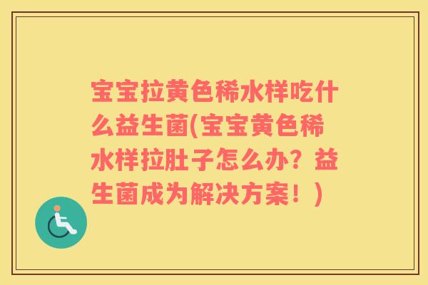 宝宝拉黄色稀水样吃什么益生菌(宝宝黄色稀水样拉肚子怎么办？益生菌成为解决方案！)