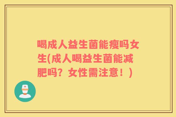 喝成人益生菌能瘦吗女生(成人喝益生菌能减肥吗？女性需注意！)