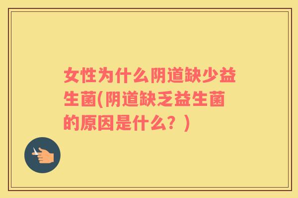 女性为什么阴道缺少益生菌(阴道缺乏益生菌的原因是什么？)