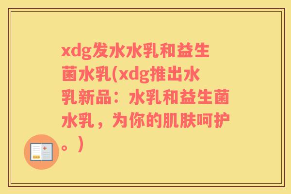 xdg发水水乳和益生菌水乳(xdg推出水乳新品：水乳和益生菌水乳，为你的肌肤呵护。)
