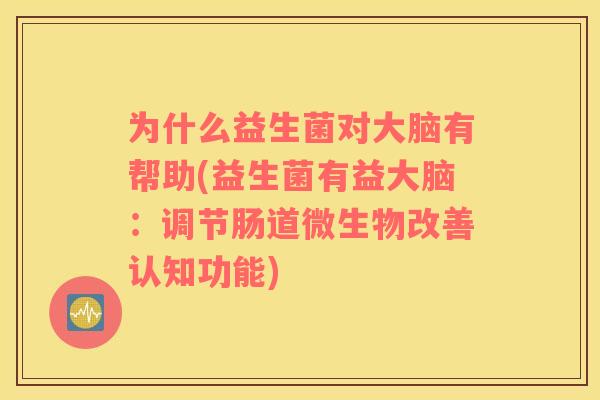 为什么益生菌对大脑有帮助(益生菌有益大脑：调节肠道微生物改善认知功能)