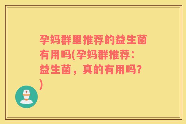 孕妈群里推荐的益生菌有用吗(孕妈群推荐：益生菌，真的有用吗？)