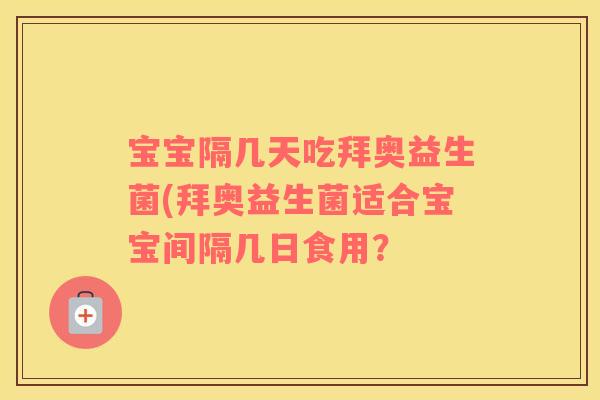 宝宝隔几天吃拜奥益生菌(拜奥益生菌适合宝宝间隔几日食用？
