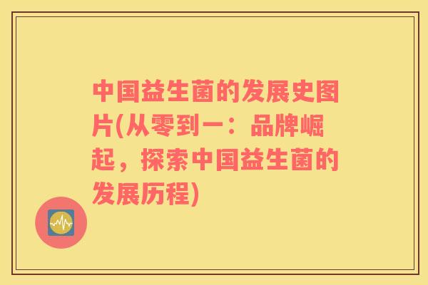 中国益生菌的发展史图片(从零到一：品牌崛起，探索中国益生菌的发展历程)