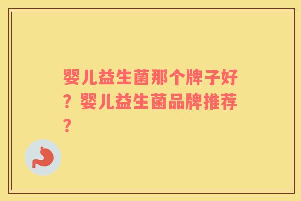 婴儿益生菌那个牌子好？婴儿益生菌品牌推荐？