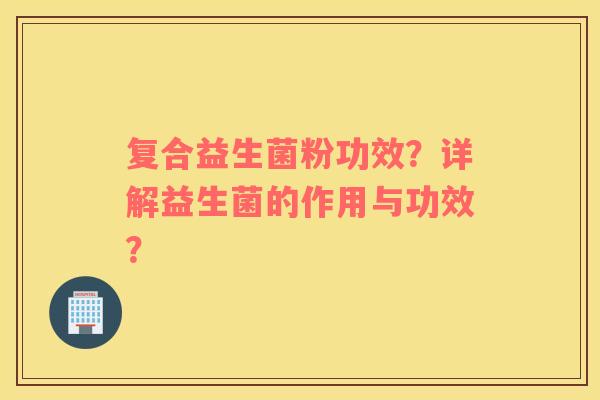 复合益生菌粉功效？详解益生菌的作用与功效？