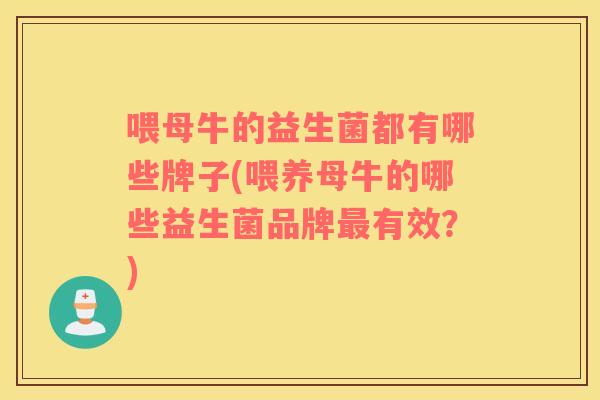喂母牛的益生菌都有哪些牌子(喂养母牛的哪些益生菌品牌最有效？)