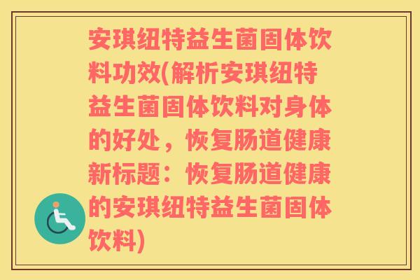 安琪纽特益生菌固体饮料功效(解析安琪纽特益生菌固体饮料对身体的好处，恢复肠道健康新标题：恢复肠道健康的安琪纽特益生菌固体饮料)