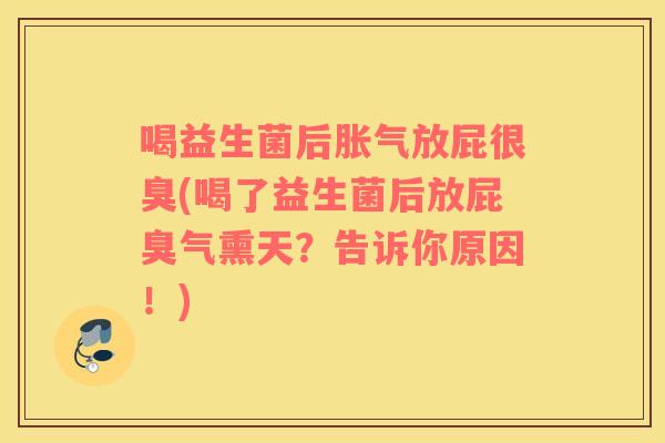 喝益生菌后胀气放屁很臭(喝了益生菌后放屁臭气熏天？告诉你原因！)