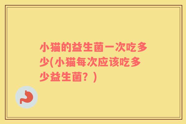 小猫的益生菌一次吃多少(小猫每次应该吃多少益生菌？)
