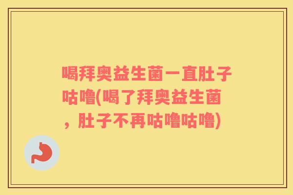 喝拜奥益生菌一直肚子咕噜(喝了拜奥益生菌，肚子不再咕噜咕噜)
