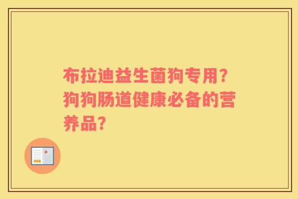 布拉迪益生菌狗专用？狗狗肠道健康必备的营养品？