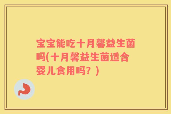 宝宝能吃十月馨益生菌吗(十月馨益生菌适合婴儿食用吗？)