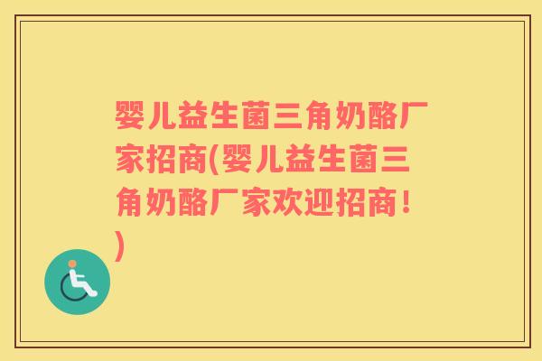 婴儿益生菌三角奶酪厂家招商(婴儿益生菌三角奶酪厂家欢迎招商!) 婴儿益生菌三角奶酪厂家招商(婴儿益生菌三角奶酪厂家欢迎招商!)