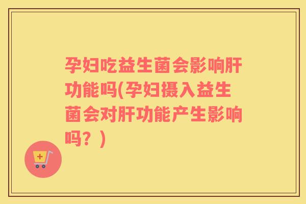 孕妇吃益生菌会影响功能吗(孕妇摄入益生菌会对功能产生影响吗?) 孕妇吃益生菌会影响功能吗(孕妇摄入益生菌会对功能产生影响吗?)