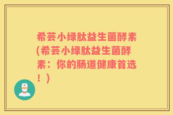 希芸小绿肽益生菌酵素(希芸小绿肽益生菌酵素：你的肠道健康首选！)