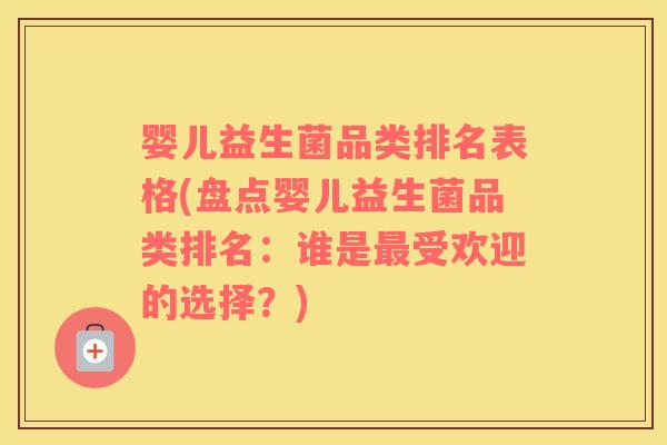 婴儿益生菌品类排名表格(盘点婴儿益生菌品类排名：谁是最受欢迎的选择？)
