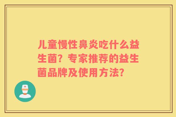 儿童慢性鼻炎吃什么益生菌？专家推荐的益生菌品牌及使用方法？