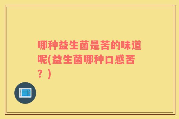 哪种益生菌是苦的味道呢(益生菌哪种口感苦？)