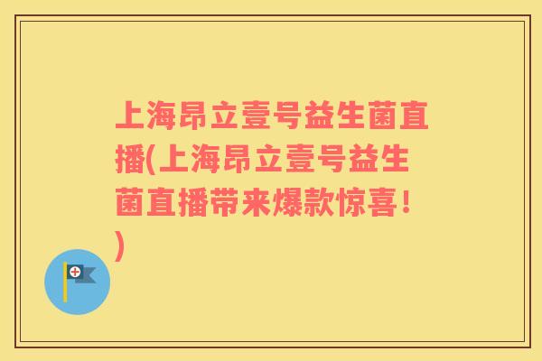 上海昂立壹号益生菌直播(上海昂立壹号益生菌直播带来爆款惊喜！)
