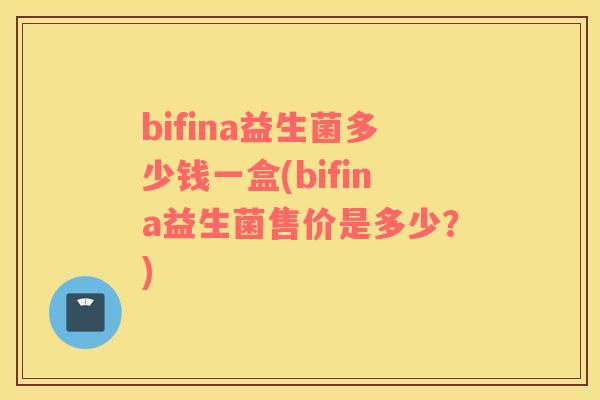 bifina益生菌多少钱一盒(bifina益生菌售价是多少？)