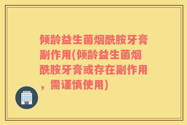 倾龄益生菌烟酰胺牙膏副作用(倾龄益生菌烟酰胺牙膏或存在副作用，需谨慎使用)