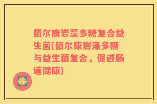 佰尔康岩藻多糖复合益生菌(佰尔康岩藻多糖与益生菌复合，促进肠道健康)