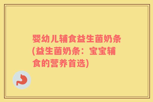 婴幼儿辅食益生菌奶条(益生菌奶条：宝宝辅食的营养首选)