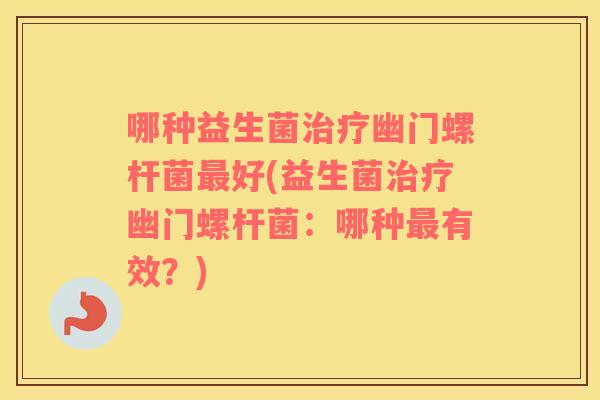 哪种益生菌治疗幽门螺杆菌最好(益生菌治疗幽门螺杆菌：哪种最有效？)