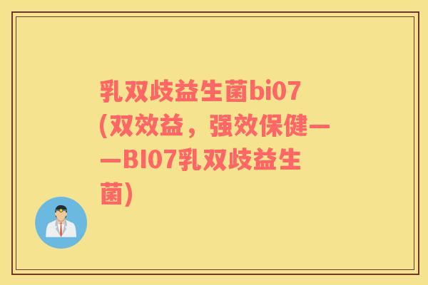 乳双歧益生菌bi07(双效益，强效保健——BI07乳双歧益生菌)
