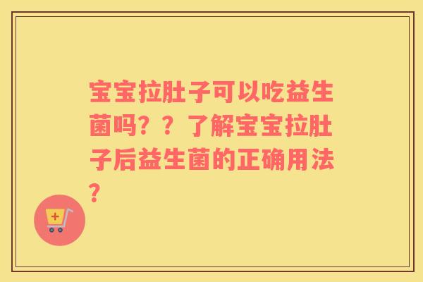 宝宝拉肚子可以吃益生菌吗？？了解宝宝拉肚子后益生菌的正确用法？