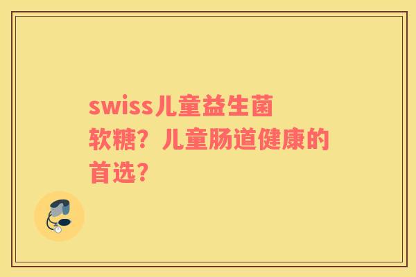 swiss儿童益生菌软糖？儿童肠道健康的首选？