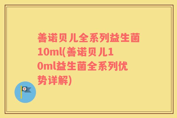 善诺贝儿全系列益生菌10ml(善诺贝儿10ml益生菌全系列优势详解)