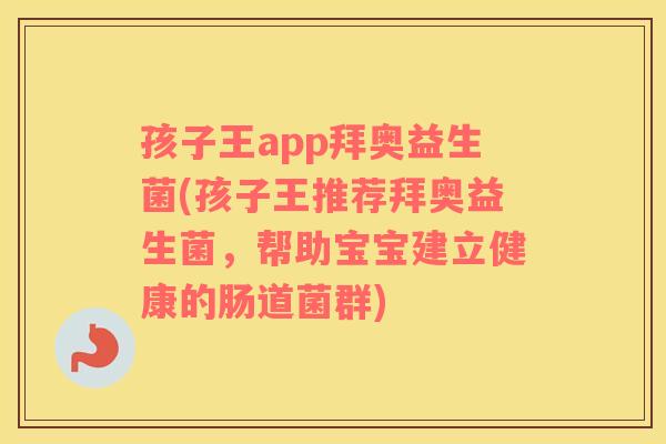 孩子王app拜奥益生菌(孩子王推荐拜奥益生菌，帮助宝宝建立健康的肠道菌群)