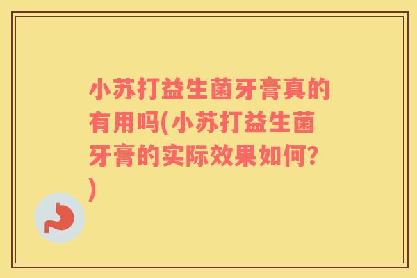 小苏打益生菌牙膏真的有用吗(小苏打益生菌牙膏的实际效果如何?) 小苏打益生菌牙膏真的有用吗(小苏打益生菌牙膏的实际效果如何?)
