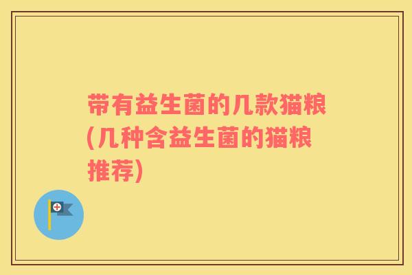带有益生菌的几款猫粮(几种含益生菌的猫粮推荐)