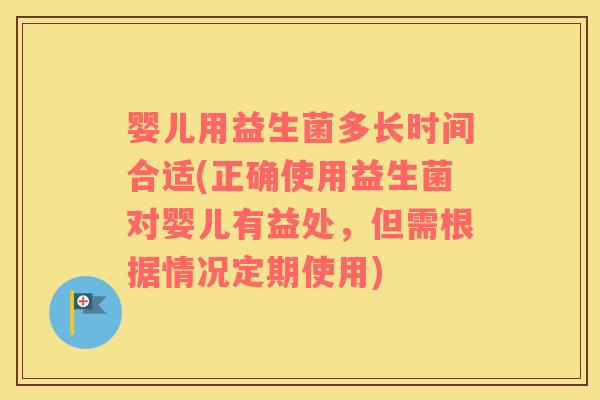 婴儿用益生菌多长时间合适(正确使用益生菌对婴儿有益处，但需根据情况定期使用)