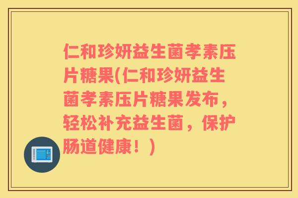 仁和珍妍益生菌孝素压片糖果(仁和珍妍益生菌孝素压片糖果发布，轻松补充益生菌，保护肠道健康！)