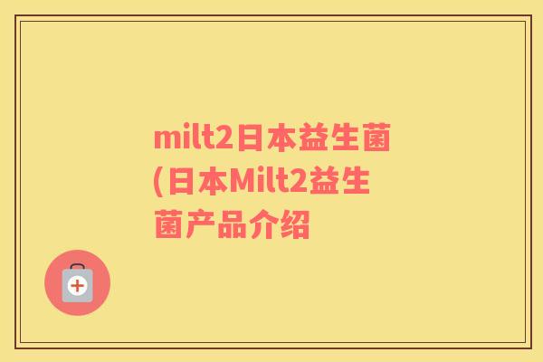 milt2日本益生菌(日本Milt2益生菌产品介绍
