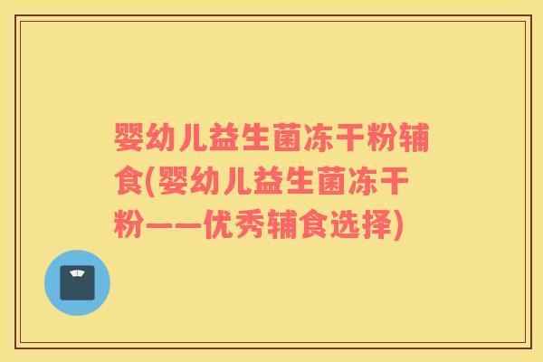 婴幼儿益生菌冻干粉辅食(婴幼儿益生菌冻干粉——优秀辅食选择)