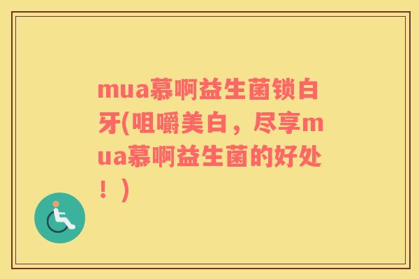 mua慕啊益生菌锁白牙(咀嚼美白，尽享mua慕啊益生菌的好处！)