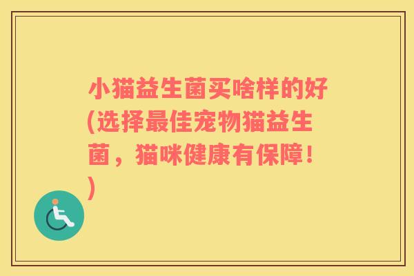 小猫益生菌买啥样的好(选择佳宠物猫益生菌,猫咪健康有保障!) 小猫益生菌买啥样的好(选择佳宠物猫益生菌,猫咪健康有保障!)