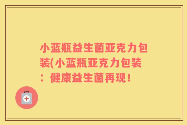 小蓝瓶益生菌亚克力包装(小蓝瓶亚克力包装：健康益生菌再现！