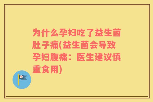 为什么孕妇吃了益生菌肚子痛(益生菌会导致孕妇腹痛：医生建议慎重食用)