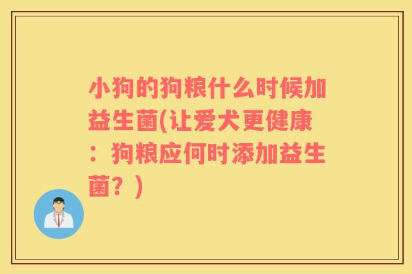 小狗的狗粮什么时候加益生菌(让爱犬更健康：狗粮应何时添加益生菌？)