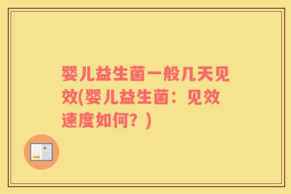 婴儿益生菌一般几天见效(婴儿益生菌：见效速度如何？)