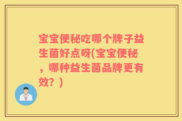 宝宝便秘吃哪个牌子益生菌好点呀(宝宝便秘，哪种益生菌品牌更有效？)