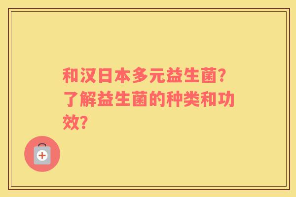 和汉日本多元益生菌？了解益生菌的种类和功效？