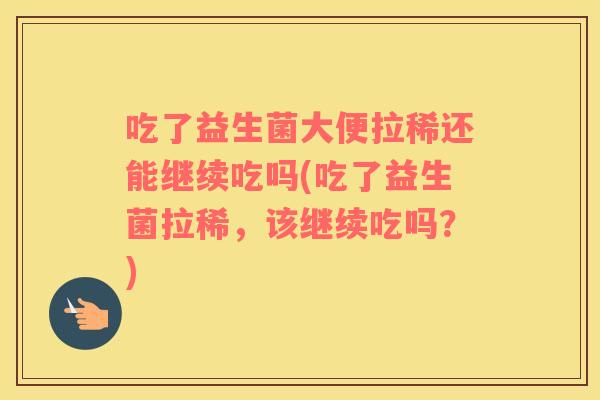 吃了益生菌大便拉稀还能继续吃吗(吃了益生菌拉稀，该继续吃吗？)